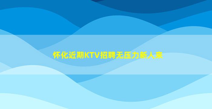 怀化近期KTV招聘无压力新人来